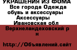 УКРАШЕНИЯ ИЗ ФОМА - Все города Одежда, обувь и аксессуары » Аксессуары   . Ивановская обл.,Верхнеландеховский р-н